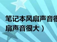 笔记本风扇声音很大一下停一下动（笔记本风扇声音很大）