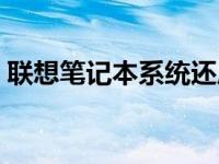 联想笔记本系统还原（联想笔记本系统还原）