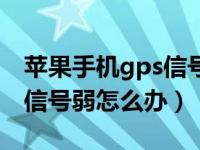 苹果手机gps信号弱怎么调整（苹果手机gps信号弱怎么办）