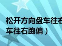 松开方向盘车往右跑偏怎么调整（松开方向盘车往右跑偏）