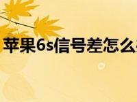 苹果6s信号差怎么办（苹果6s信号差怎么办）
