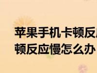 苹果手机卡顿反应慢怎么办6s（苹果手机卡顿反应慢怎么办）