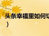 头条幸福里如何切换城市（头条怎么切换城市）