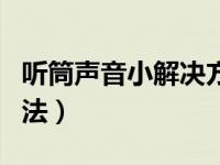 听筒声音小解决方法华为（听筒声音小解决方法）