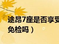 途昂7座是否享受6年免检（途昂6座版能6年免检吗）