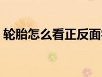 轮胎怎么看正反面字母（轮胎怎么看正反面）