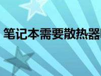 笔记本需要散热器嘛（笔记本需要散热器吗）