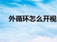 外循环怎么开视频教程（外循环怎么开）