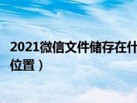 2021微信文件储存在什么位置（微信接收的文件储存在什么位置）