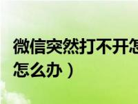 微信突然打不开怎么办华为（微信突然打不开怎么办）