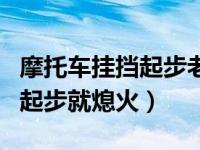 摩托车挂挡起步老熄火怎么回事（摩托车挂挡起步就熄火）