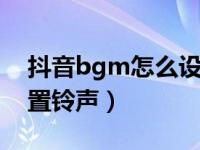 抖音bgm怎么设置铃声（抖音的歌曲怎么设置铃声）