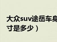 大众suv途岳车身尺寸全部车型（途岳车身尺寸是多少）