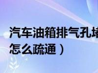 汽车油箱排气孔堵塞怎么解决（汽车油箱排气怎么疏通）