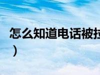 怎么知道电话被拉黑了（怎么确定电话被拉黑）