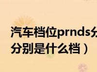 汽车档位prnds分别代表什么（汽车prnds档分别是什么档）