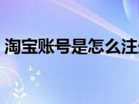 淘宝账号是怎么注册的（淘宝帐号怎么注册）