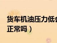 货车机油压力低会怎么样（货车机油压力6个正常吗）