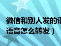 微信和别人发的语音怎么转发（微信别人发的语音怎么转发）