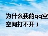 为什么我的qq空间打不开啊（为什么我的qq空间打不开）