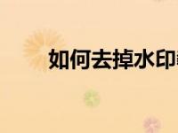 如何去掉水印教程（如何去掉水印）