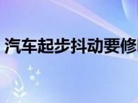 汽车起步抖动要修吗（汽车起步抖动要修吗）