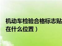 机动车检验合格标志贴在什么地方（机动车检验合格标志贴在什么位置）