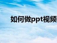 如何做ppt视频教程全集（如何做ppt）