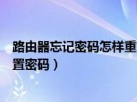 路由器忘记密码怎样重新设置密码（路由器忘记密码怎么重置密码）