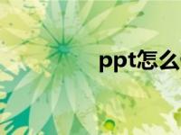 ppt怎么做（ppt怎么做）