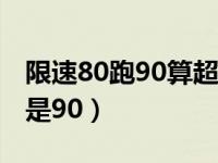 限速80跑90算超速多少（货车高速限速80还是90）