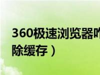 360极速浏览器咋清缓存（360浏览器怎么清除缓存）