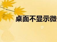 桌面不显示微信图标（桌面不显示）