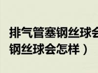 排气管塞钢丝球会有什么变化（汽车排气管塞钢丝球会怎样）