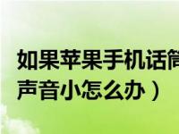 如果苹果手机话筒声音很小怎么办（苹果话筒声音小怎么办）