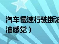 汽车慢速行驶断油怎么回事（汽车加速时有断油感觉）