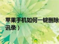 苹果手机如何一键删除通话记录（苹果手机如何一键删除通讯录）