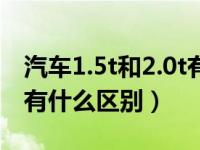 汽车1.5t和2.0t有什么区别（汽车1.5t和2.0t有什么区别）