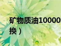 矿物质油10000公里换（矿物质油多少公里换）