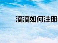 滴滴如何注册车主（滴滴如何注册）