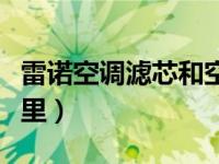 雷诺空调滤芯和空气滤芯（雷诺空调滤芯在哪里）