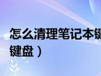 怎么清理笔记本键盘上的灰（怎么清理笔记本键盘）