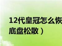 12代皇冠怎么恢复底盘松散（老车怎么恢复底盘松散）