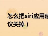 怎么把siri应用建议关掉（怎么把siri应用建议关掉）