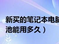 新买的笔记本电脑电池用多久正常（笔记本电池能用多久）