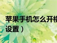 苹果手机怎么开横屏功能（苹果手机怎么横屏设置）