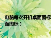 电脑每次开机桌面图标位置变了（电脑屏幕开机后不显示桌面图标）