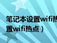 笔记本设置wifi热点显示无法连接（笔记本设置wifi热点）