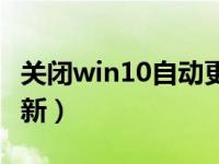 关闭win10自动更新驱动（关闭win10自动更新）