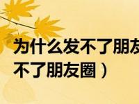 为什么发不了朋友圈却能收到消息（为什么发不了朋友圈）